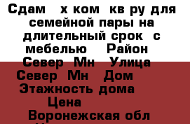 Сдам 3-х ком. кв-ру для семейной пары на длительный срок, с мебелью. › Район ­ Север. Мн › Улица ­ Север. Мн › Дом ­ 28 › Этажность дома ­ 5 › Цена ­ 15 000 - Воронежская обл. Недвижимость » Квартиры аренда   . Воронежская обл.